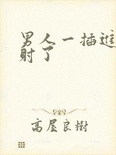 男人一插进去就射了