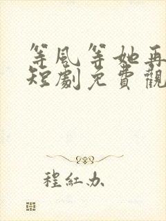 等风等她再回头短剧免费观看