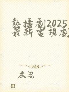 热播剧2025最新电视剧排行榜