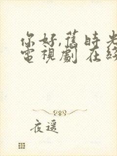 你好,旧时光 电视剧 在线播放免费