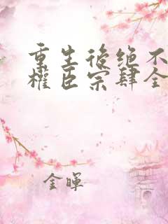 重生后绝不嫁给权臣宗肆全文阅读