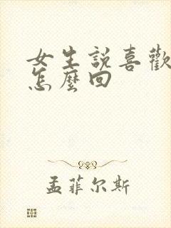 女生说喜欢我啥怎么回