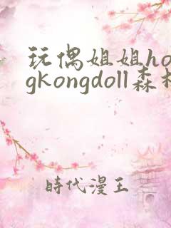 玩偶姐姐hongkongdoll森林在哪里看