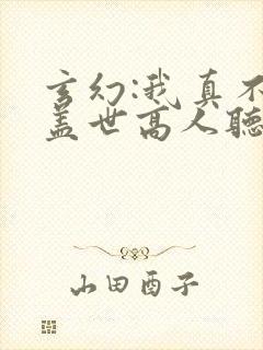 玄幻:我真不是盖世高人听小说