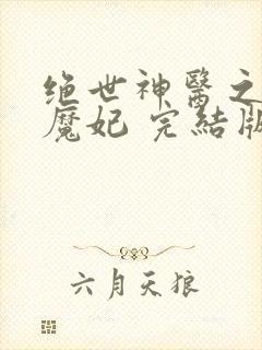 绝世神医之逆天魔妃 完结版