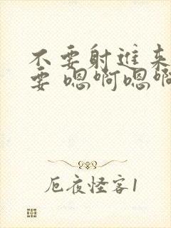 不要射进来,不要 嗯啊嗯啊