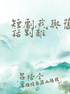 短剧,我与旧事话别离