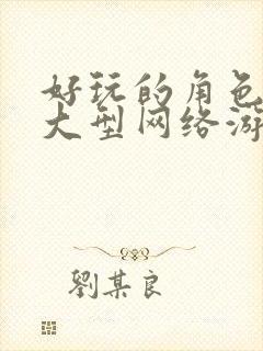 好玩的角色扮演大型网络游戏