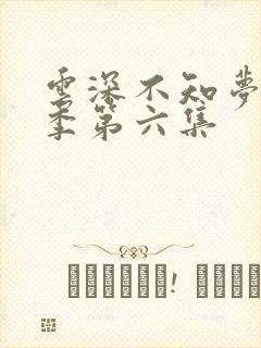 云深不知梦第一季第六集