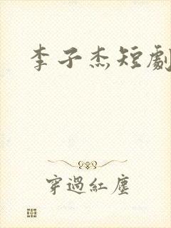 李子杰短剧演员