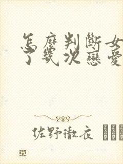 怎么判断女生谈了几次恋爱