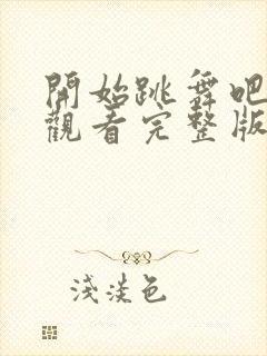 开始跳舞吧免费观看完整版