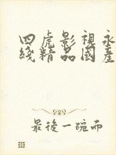 四虎影视永久在线精品国产