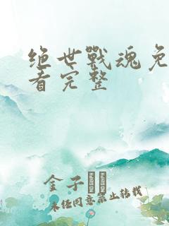 绝世战魂免费观看完整