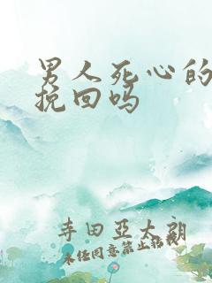 男人死心的还能挽回吗