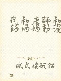 我和老师和朋友的妈妈动漫在线