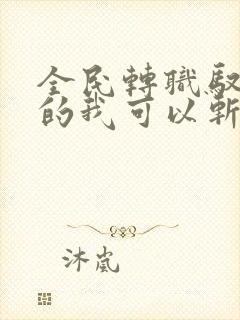 全民转职驭龙师的我可以斩神下载