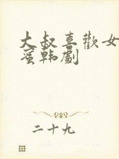 大叔喜欢女儿闺蜜韩剧