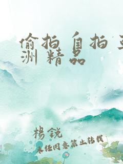 偷拍 自拍 亚洲 精品