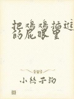 把鸡鸡插进女生的屁眼里