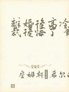 离婚后高冷女总裁后悔了 笔趣阁