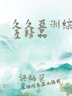 久久亚洲综合国产精品