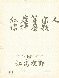 红尘等你人间等你什么歌