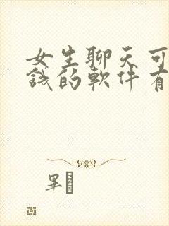 女生聊天可以挣钱的软件有哪些