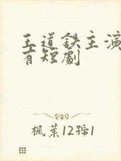 王道铁主演的所有短剧