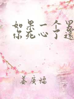 如果一个男人对你死心了还能挽回吗