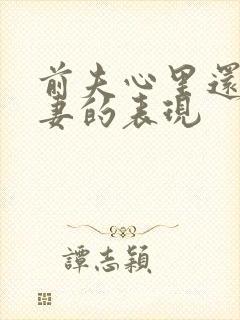 前夫心里还有前妻的表现