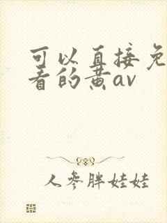 可以直接免费观看的黄av