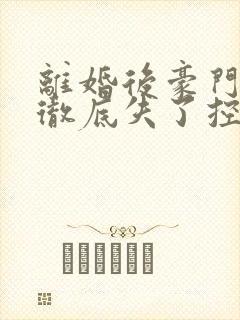 离婚后豪门前夫彻底失了控阅读全文无弹窗