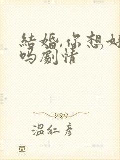 结婚,你想好了吗剧情