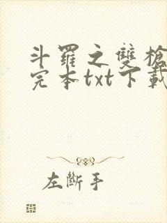 斗罗之双枪绝世完本txt下载