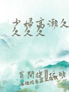 少妇高潮久久久久久久