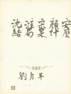 沈淮宋颜安欢大结局是什么