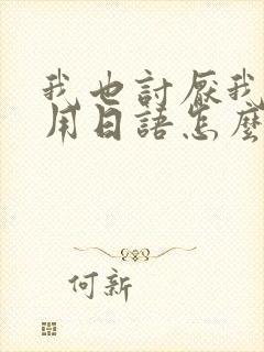 我也讨厌我自己用日语怎么说