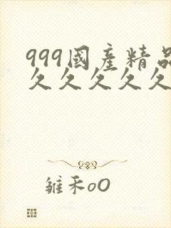 999国产精品久久久久久