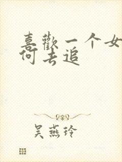 喜欢一个女生如何去追