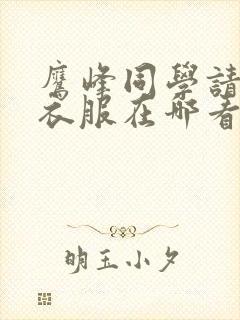 鹰峰同学请穿上衣服在哪看