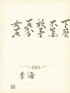 女友放不下前男友分手怎么挽回