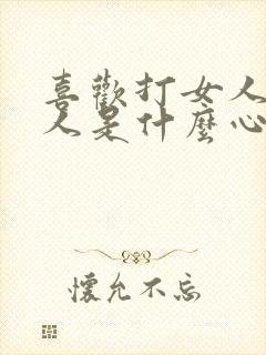 喜欢打女人的男人是什么心理