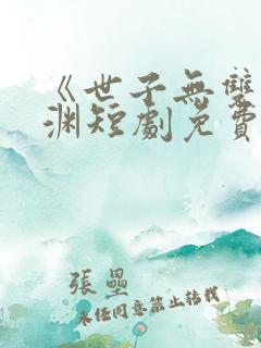 《世子无双》卫渊短剧免费观看