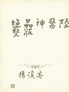 绝品神医陆逸完整版