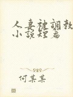 人妻被调教暴露小说短篇