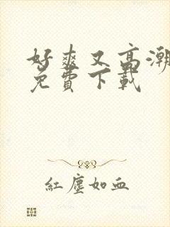 好爽又高潮毛片免费下载