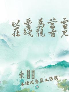 以爱为营电视剧在线观看免费版全集高清