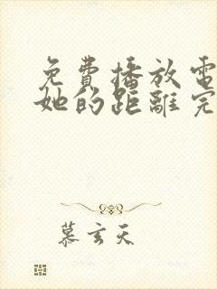 免费播放电影 她的距离完整