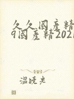 久久国产精品99国产精2021